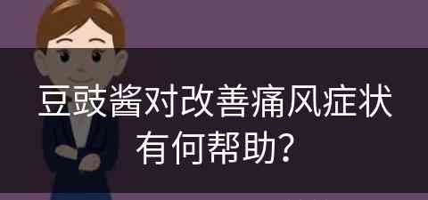 豆豉酱对改善痛风症状有何帮助？